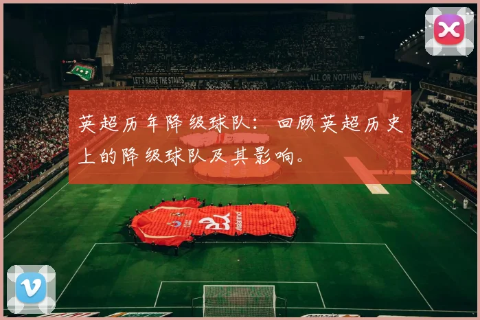 英超历年降级球队:回顾英超历史上的降级球队及其影响。