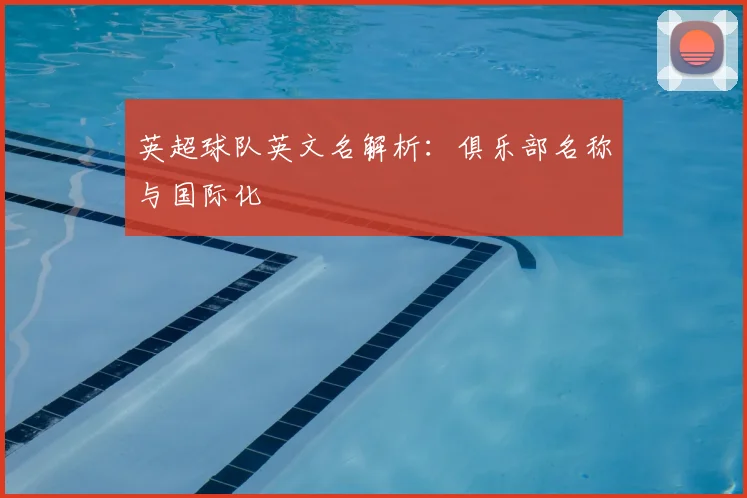英超球队英文名解析：俱乐部名称与国际化