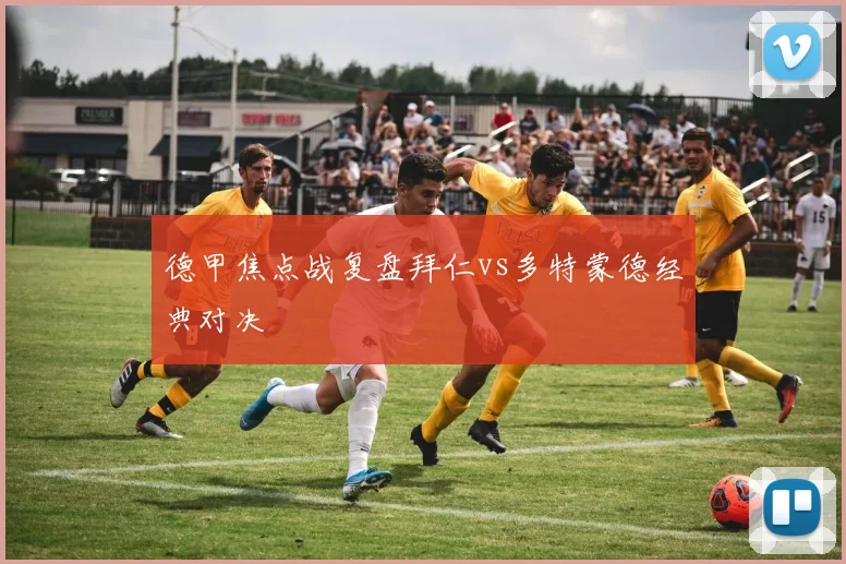 德甲焦点战复盘拜仁vs多特蒙德经典对决